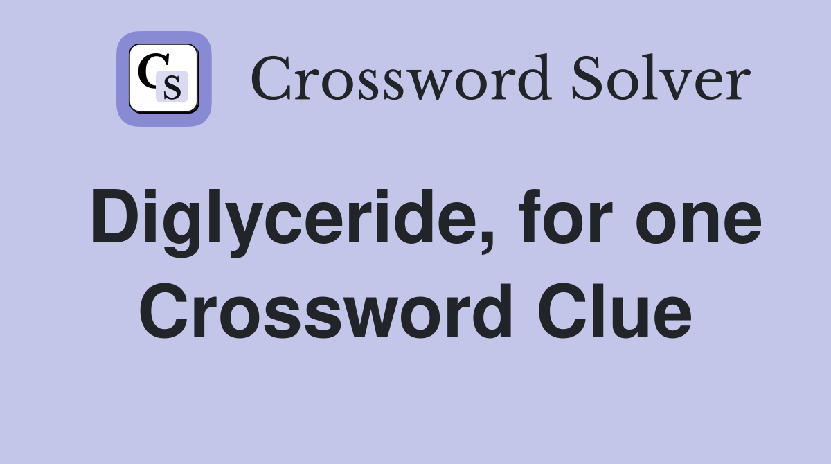 Diglyceride, for one Crossword Clue