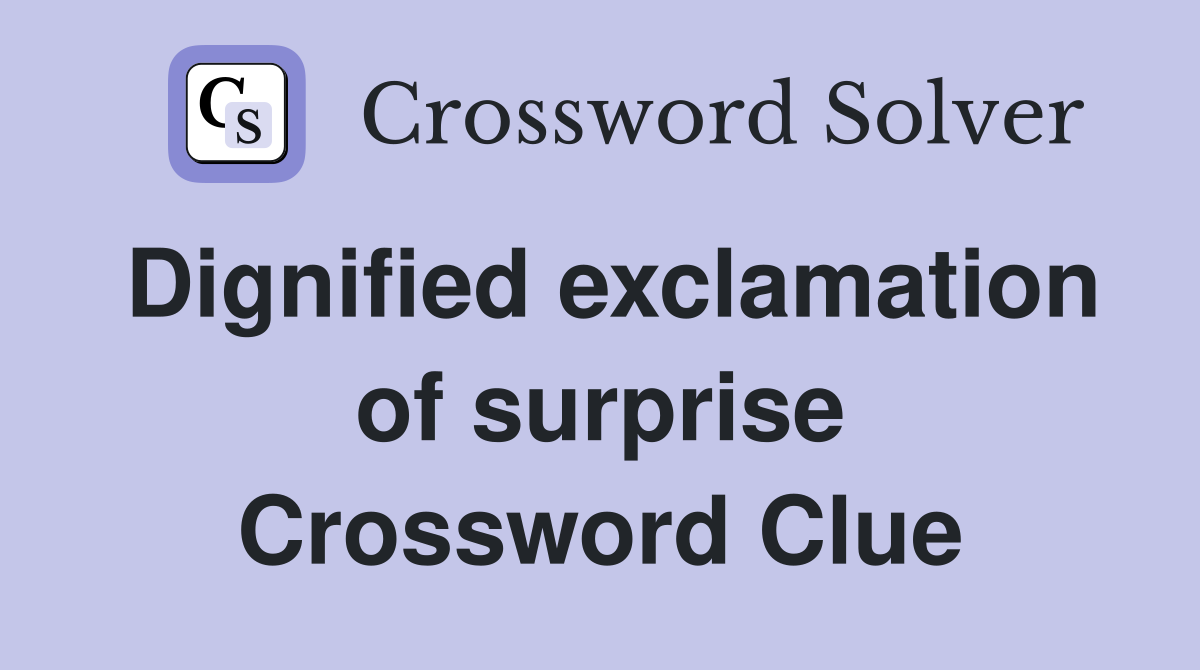Dignified exclamation of surprise Crossword Clue