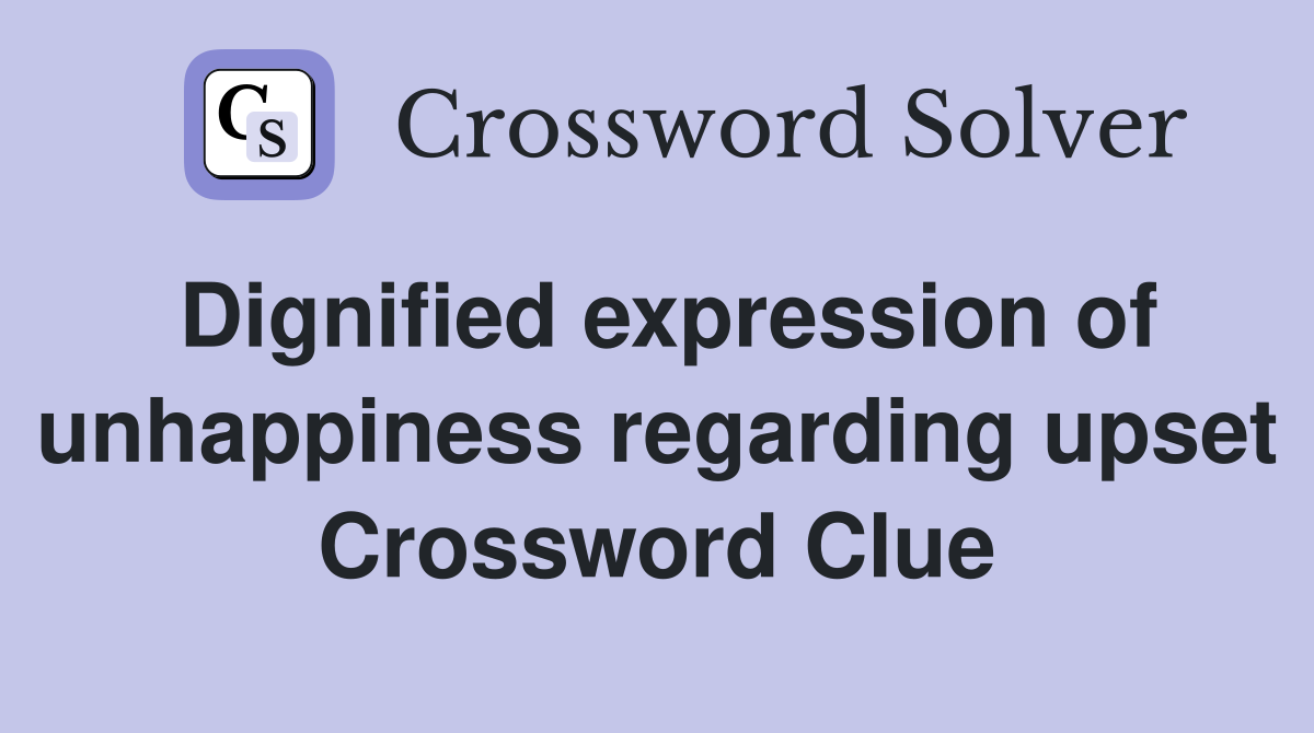 Dignified expression of unhappiness regarding upset Crossword Clue