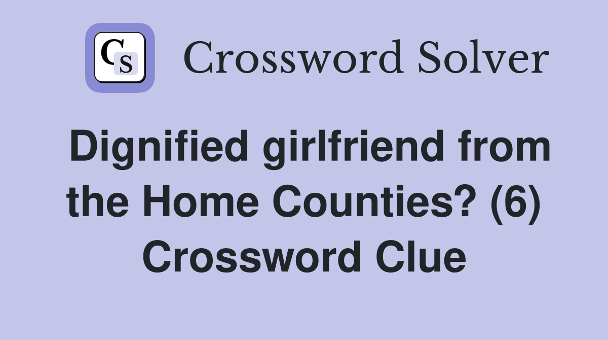 Dignified girlfriend from the Home Counties? (6) Crossword Clue