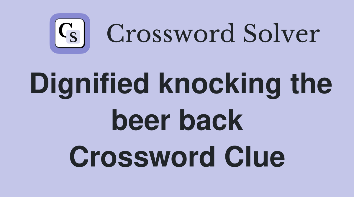 Dignified knocking the beer back Crossword Clue