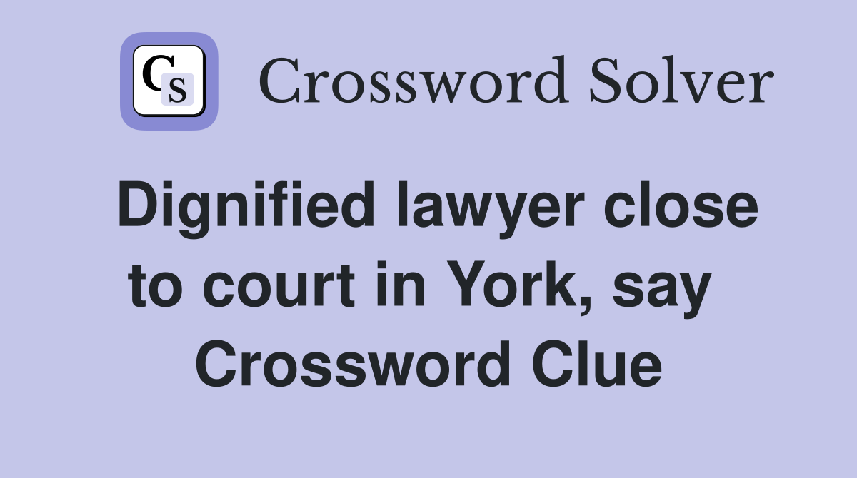 Dignified lawyer close to court in York, say  Crossword Clue