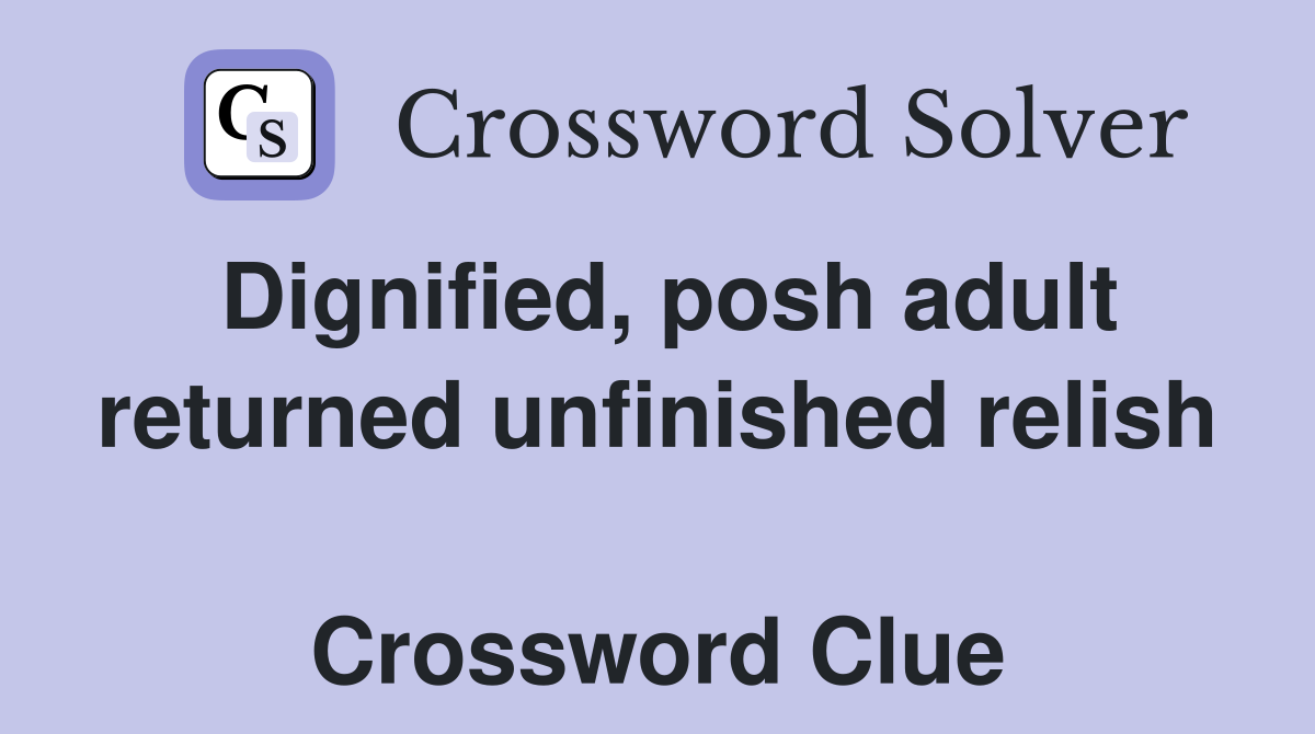 Dignified, posh adult returned unfinished relish  Crossword Clue