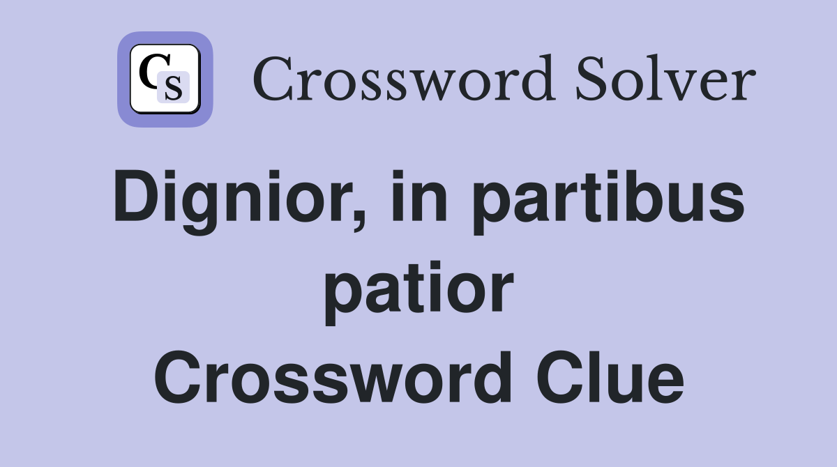 Dignior, in partibus patior Crossword Clue