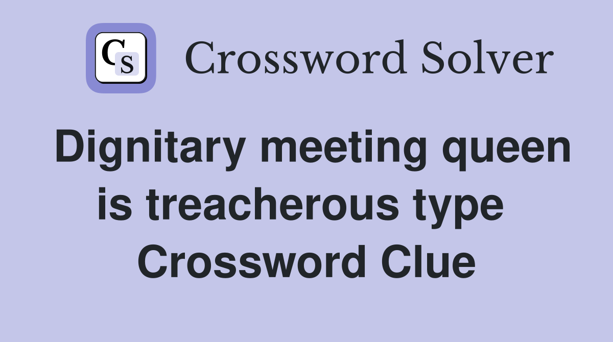 Dignitary meeting queen is treacherous type  Crossword Clue