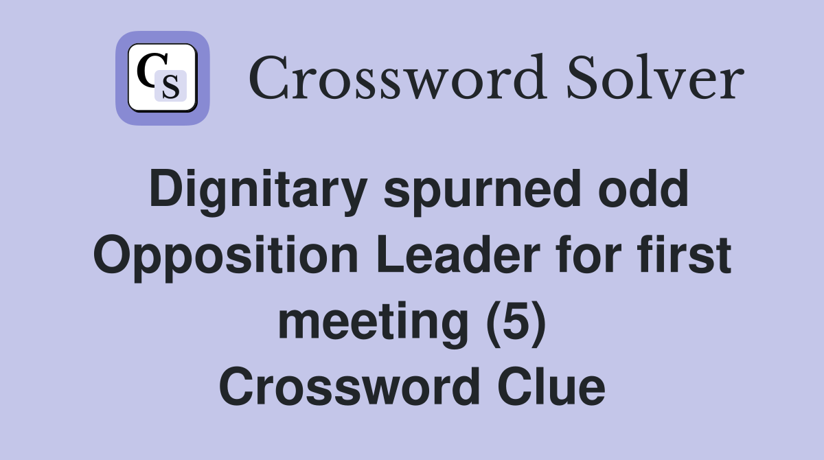 Dignitary spurned odd Opposition Leader for first meeting (5) Crossword Clue