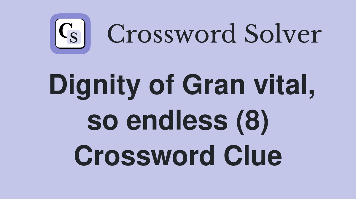 Dignity of Gran vital, so endless (8) Crossword Clue