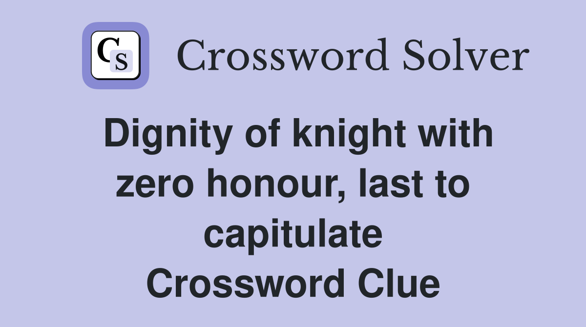 Dignity of knight with zero honour, last to capitulate Crossword Clue