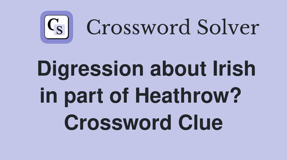 Digression about Irish in part of Heathrow?  Crossword Clue