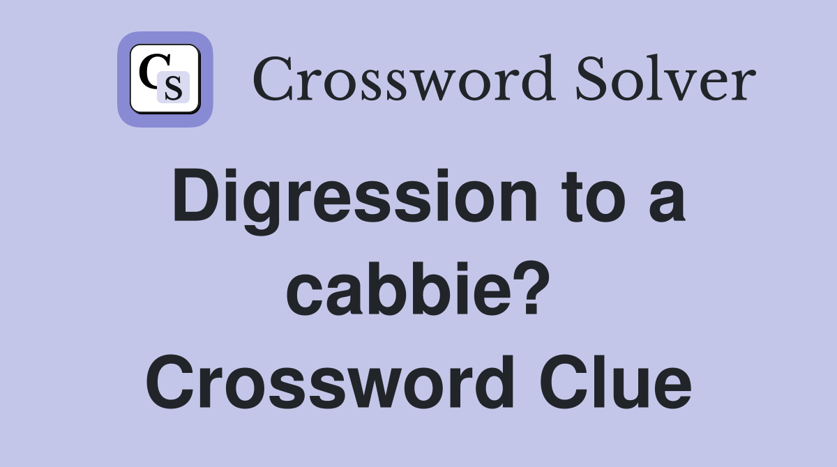 Digression to a cabbie? Crossword Clue