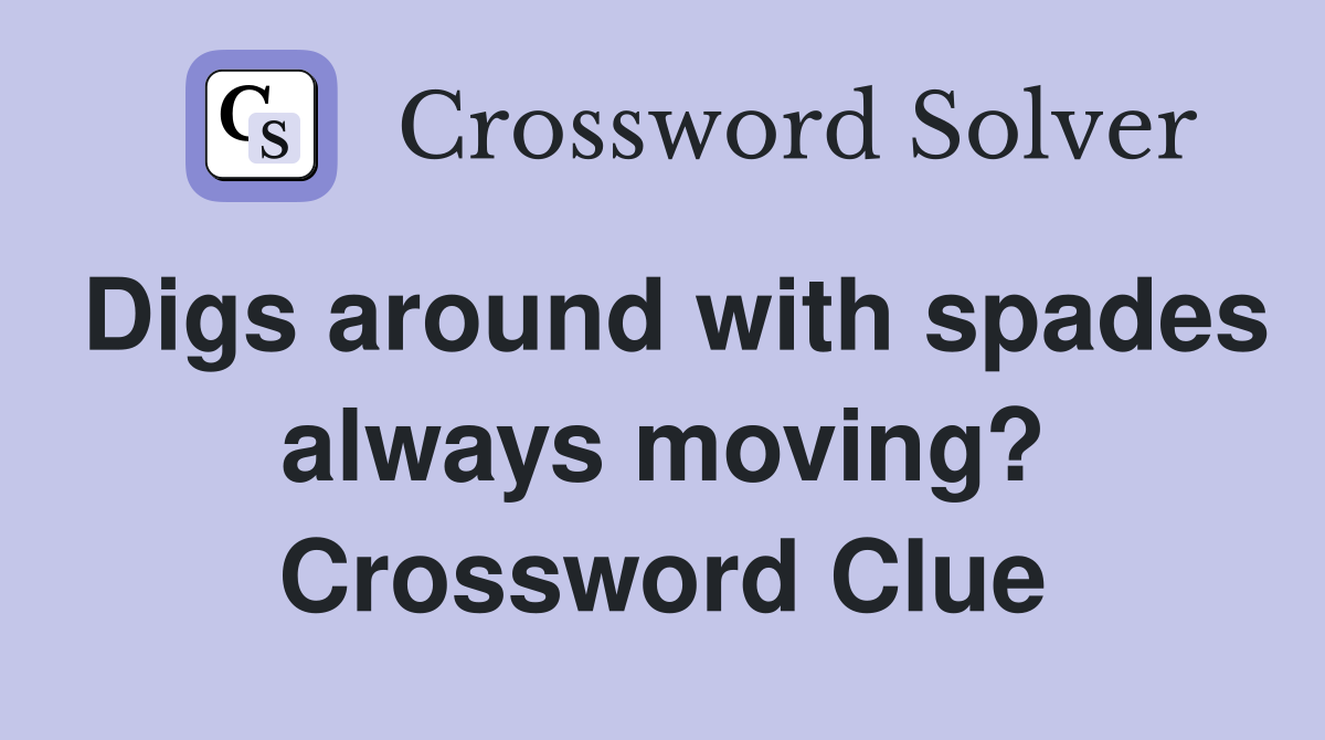 Digs around with spades always moving? Crossword Clue