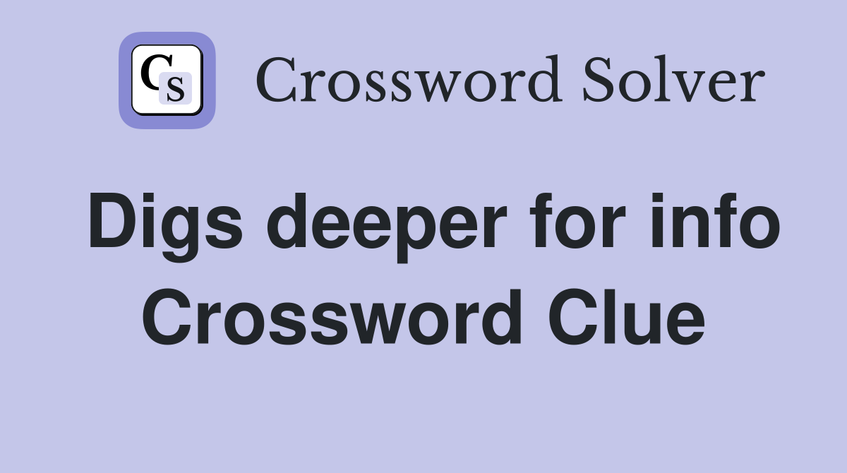 Digs deeper for info Crossword Clue