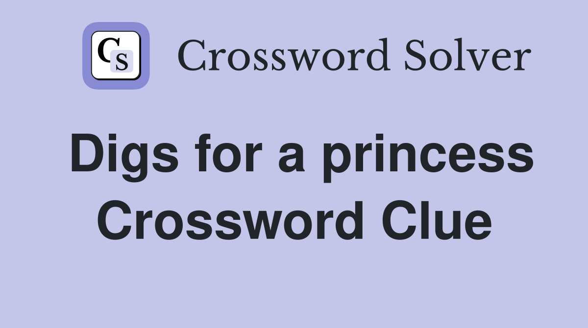 Digs for a princess Crossword Clue