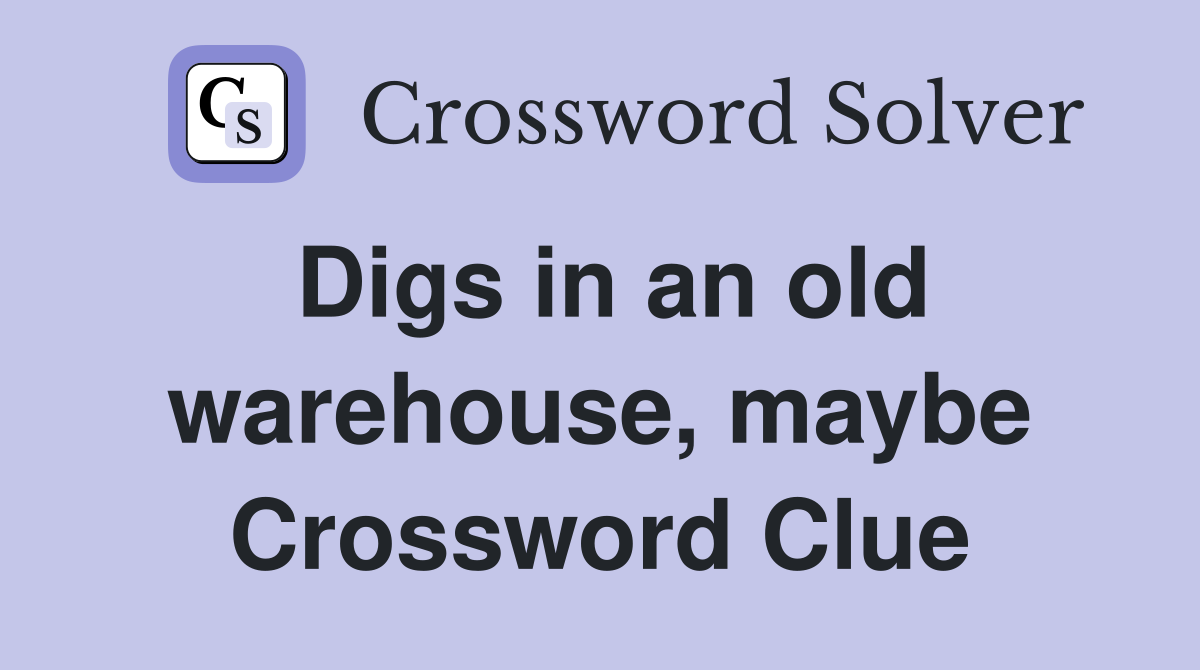 Digs in an old warehouse, maybe Crossword Clue