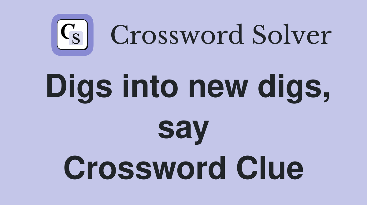 Digs into new digs, say Crossword Clue