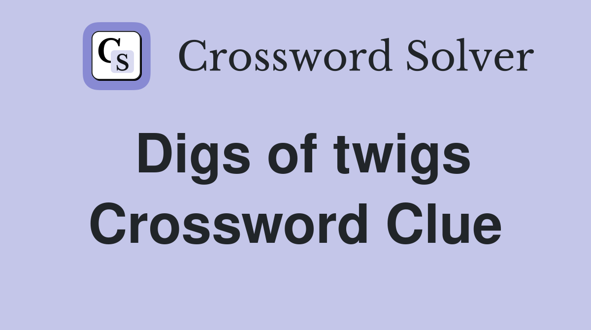 Digs of twigs Crossword Clue