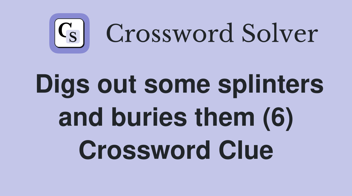 Digs out some splinters and buries them (6) Crossword Clue
