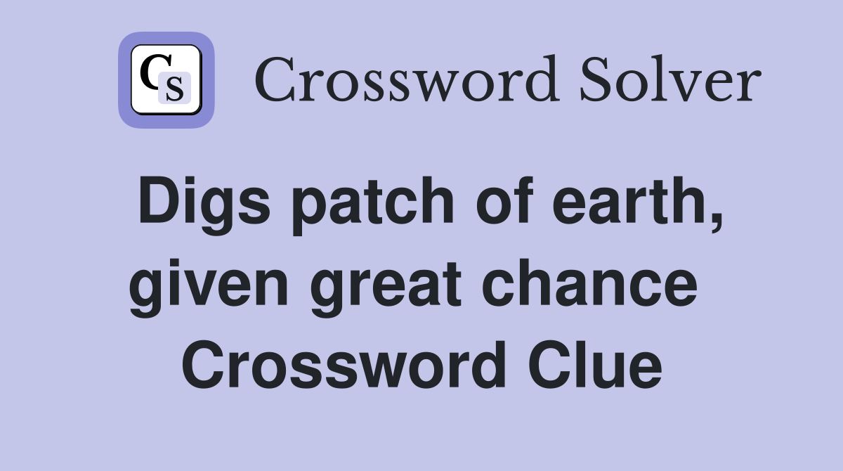 Digs patch of earth, given great chance  Crossword Clue