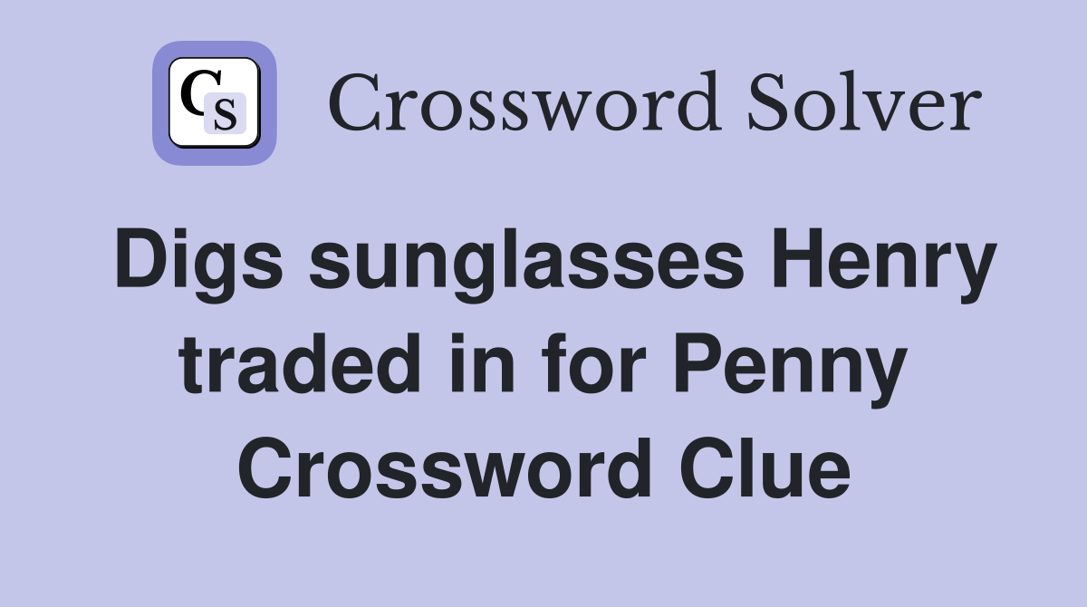 Digs sunglasses Henry traded in for Penny Crossword Clue