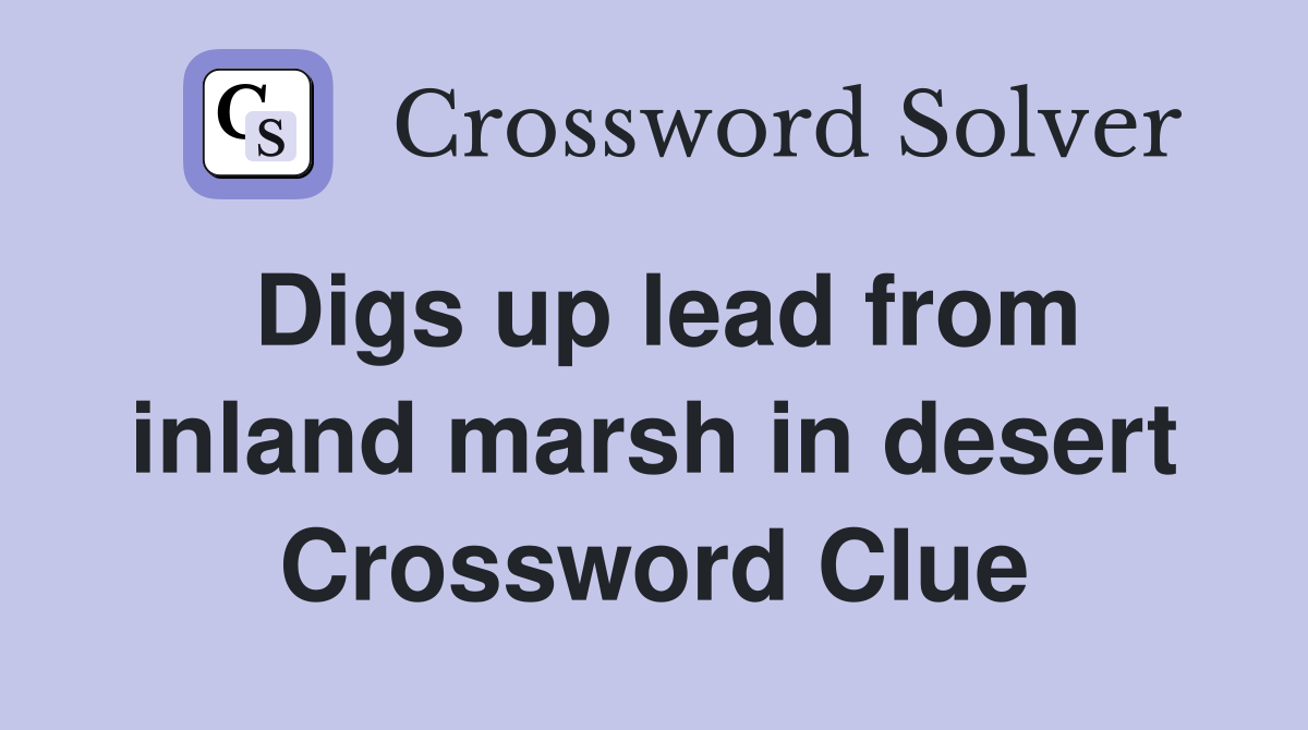 Digs up lead from inland marsh in desert Crossword Clue