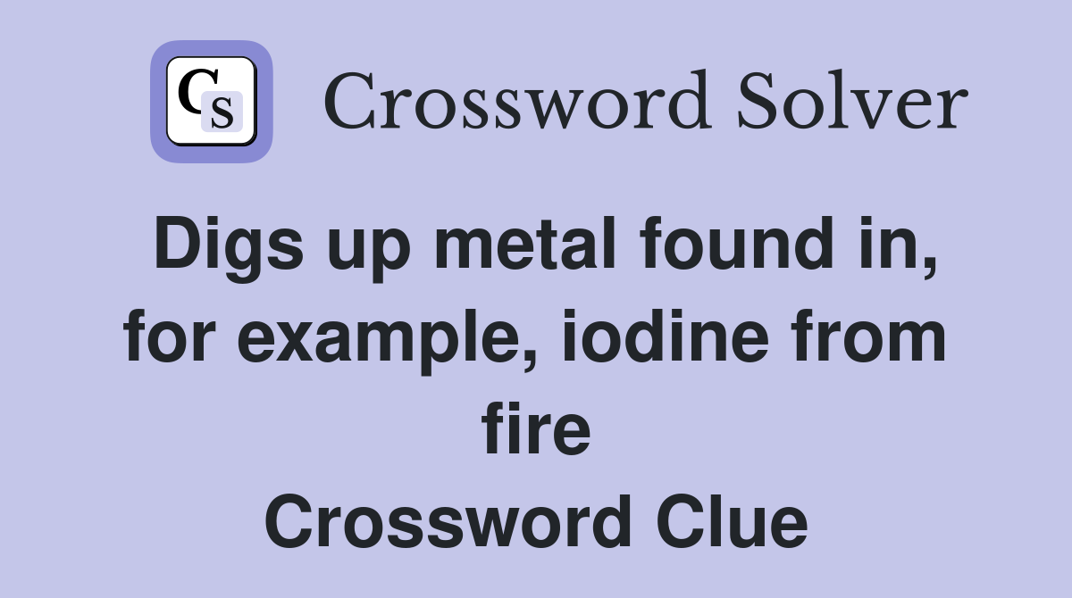 Digs up metal found in, for example, iodine from fire Crossword Clue