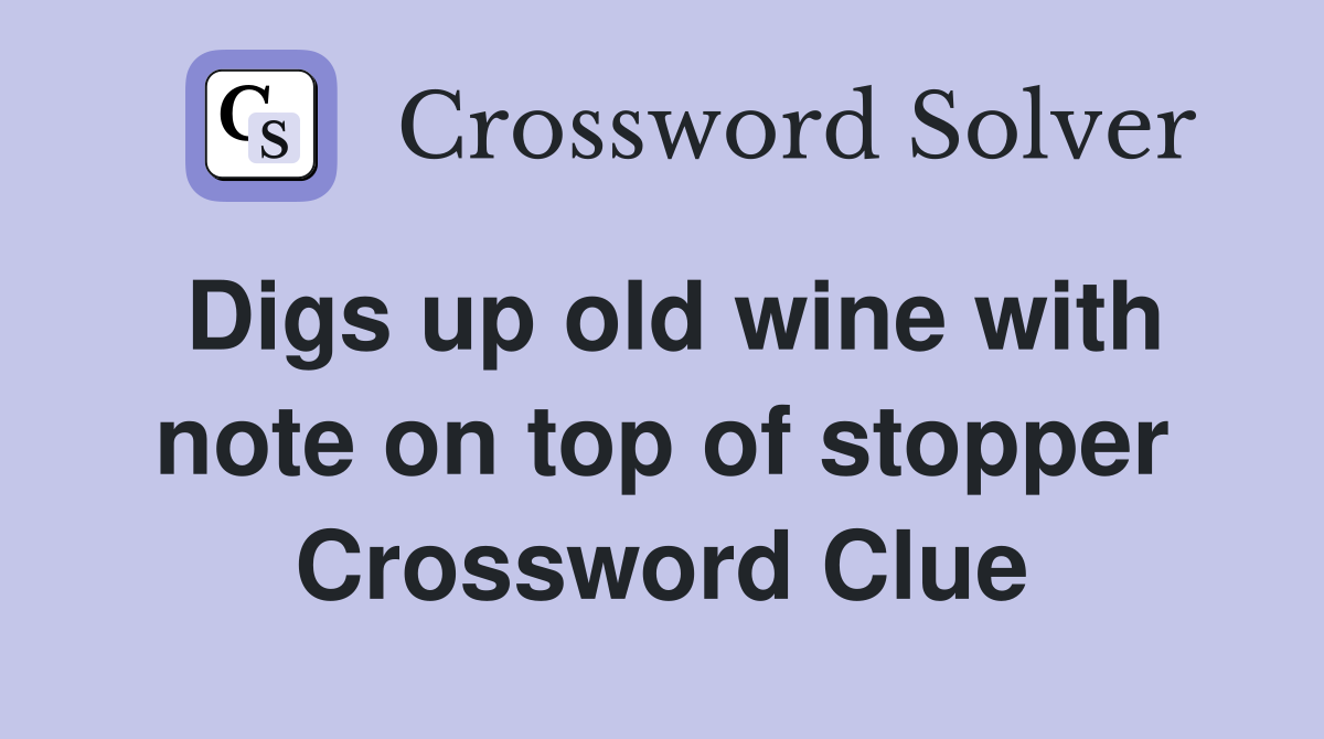 Digs up old wine with note on top of stopper Crossword Clue