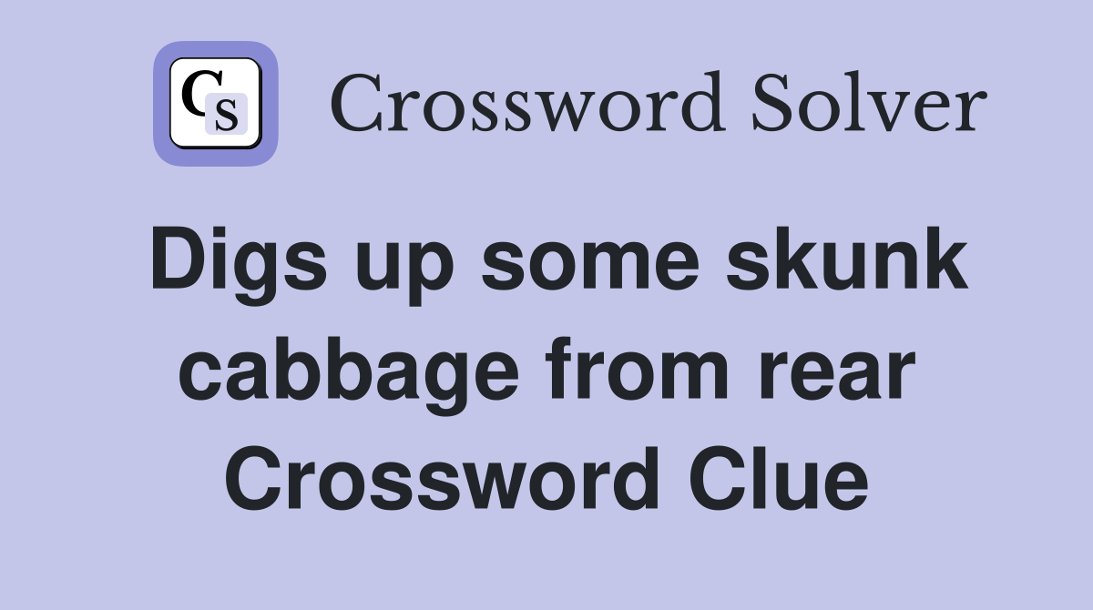 Digs up some skunk cabbage from rear Crossword Clue