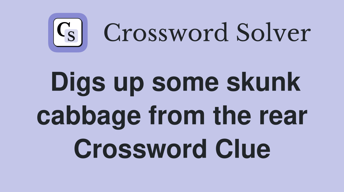 Digs up some skunk cabbage from the rear Crossword Clue