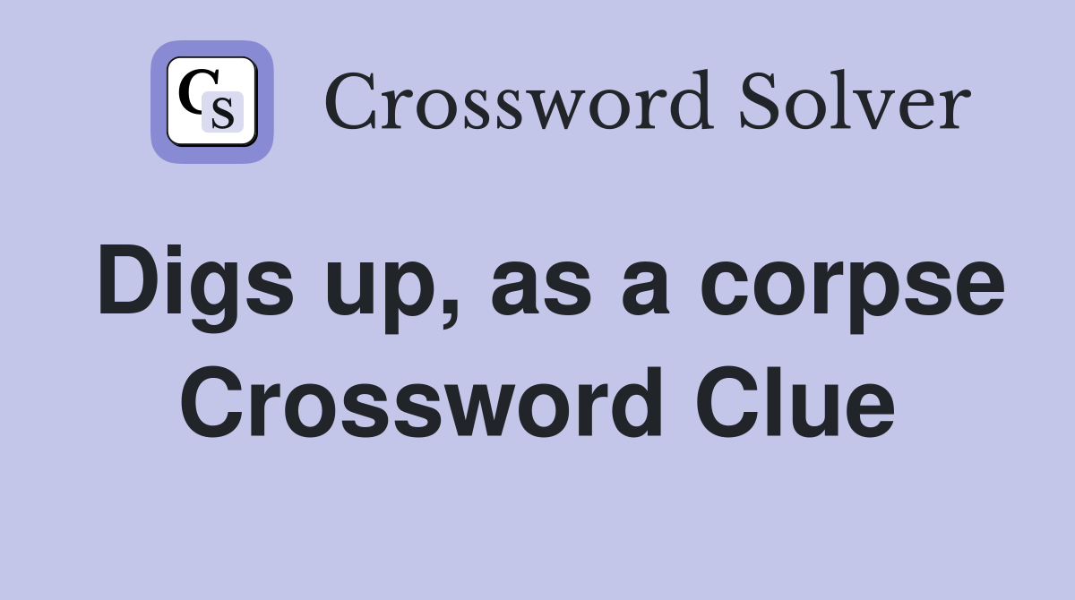 Digs up, as a corpse Crossword Clue