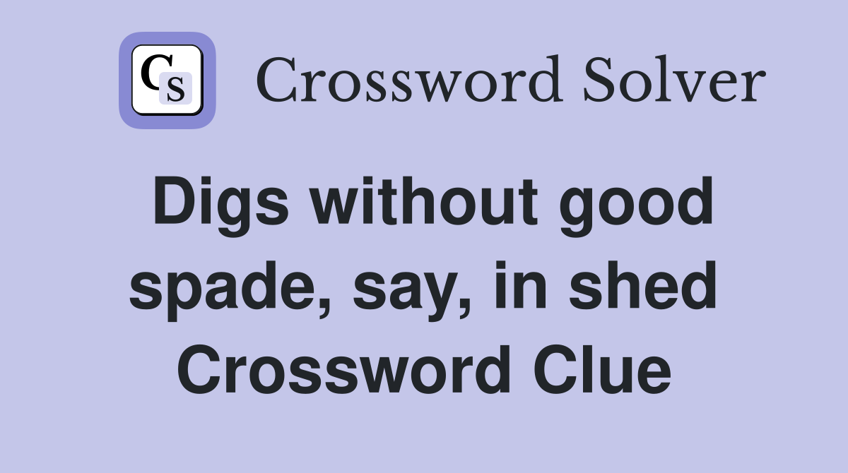 Digs without good spade, say, in shed Crossword Clue