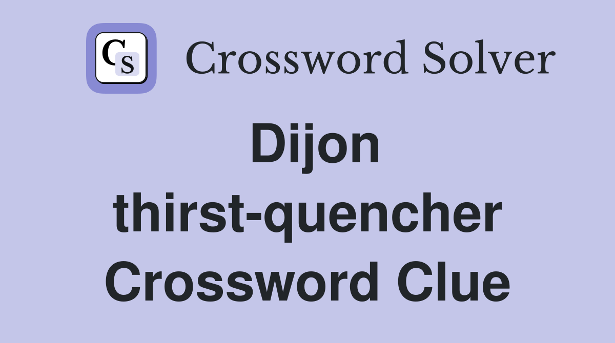 Dijon thirst-quencher Crossword Clue