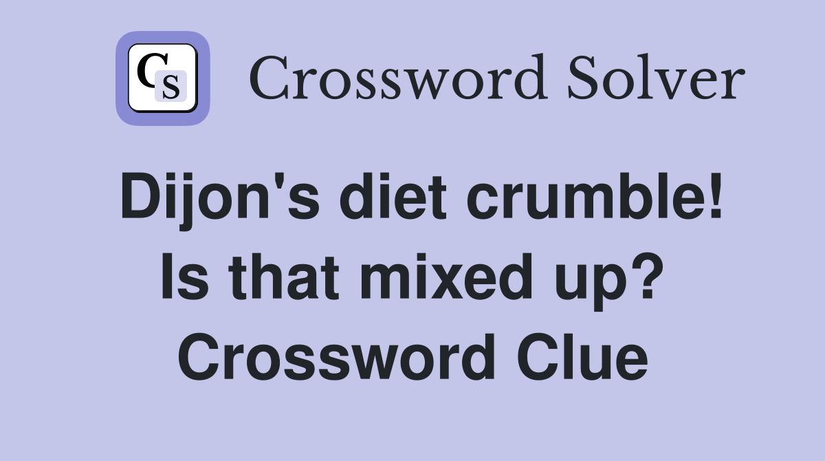 Dijon's diet crumble! Is that mixed up? Crossword Clue