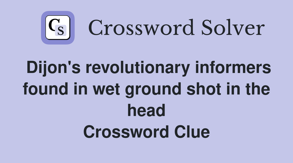 Dijon's revolutionary informers found in wet ground shot in the head Crossword Clue