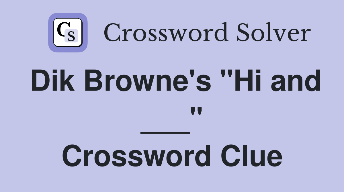 Dik Browne's "Hi and ___" Crossword Clue