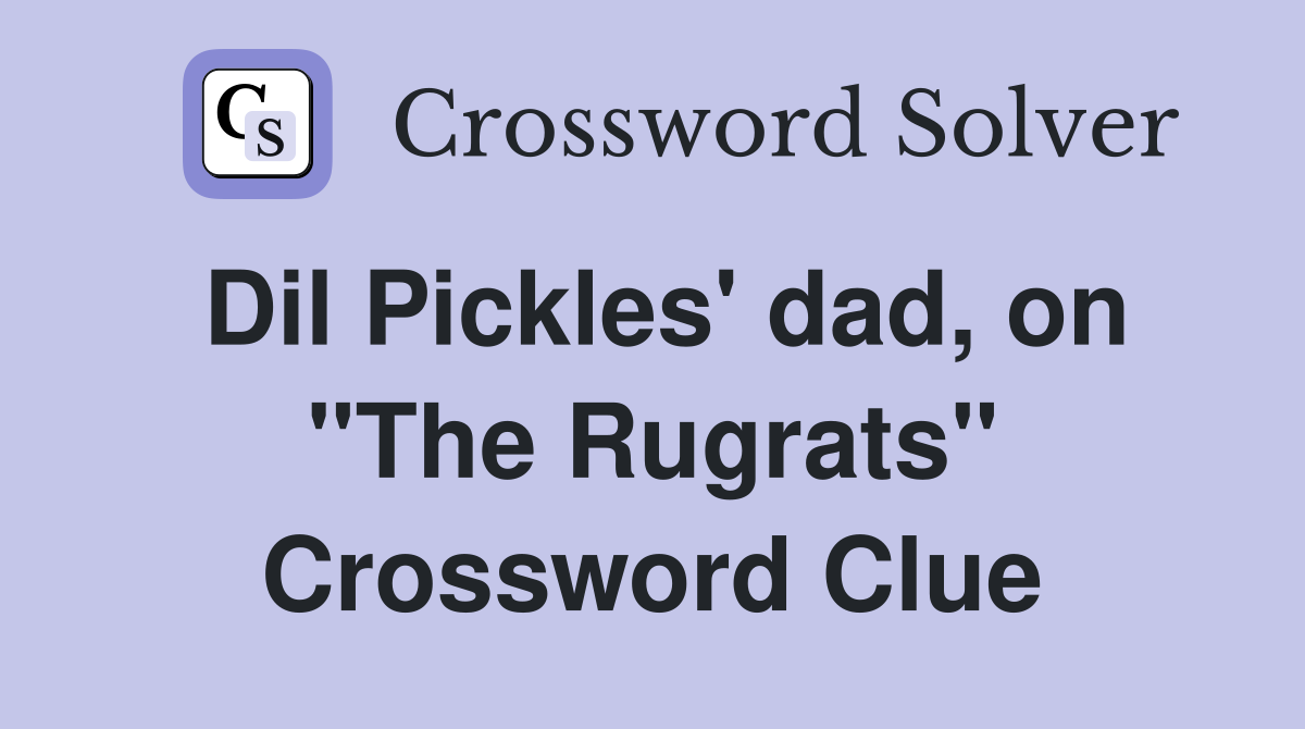 Dil Pickles' dad, on "The Rugrats" Crossword Clue