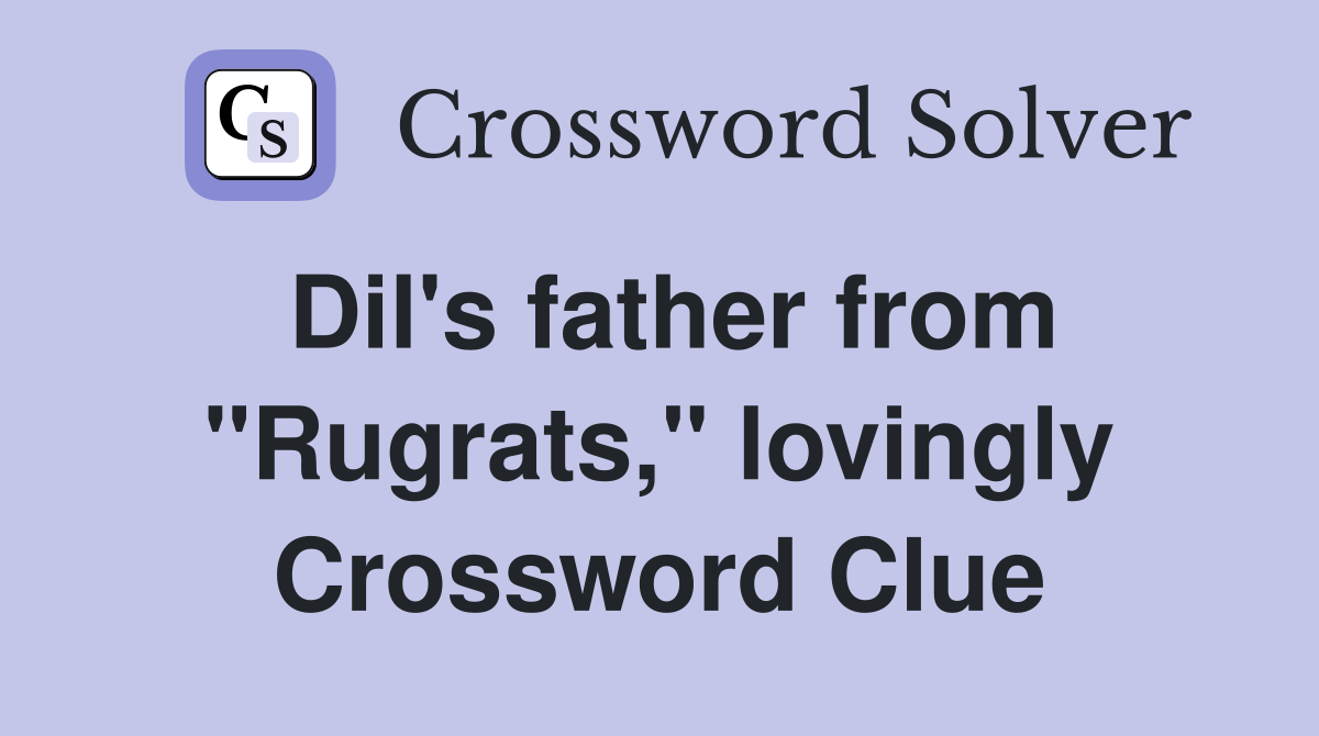 Dil's father from "Rugrats," lovingly Crossword Clue