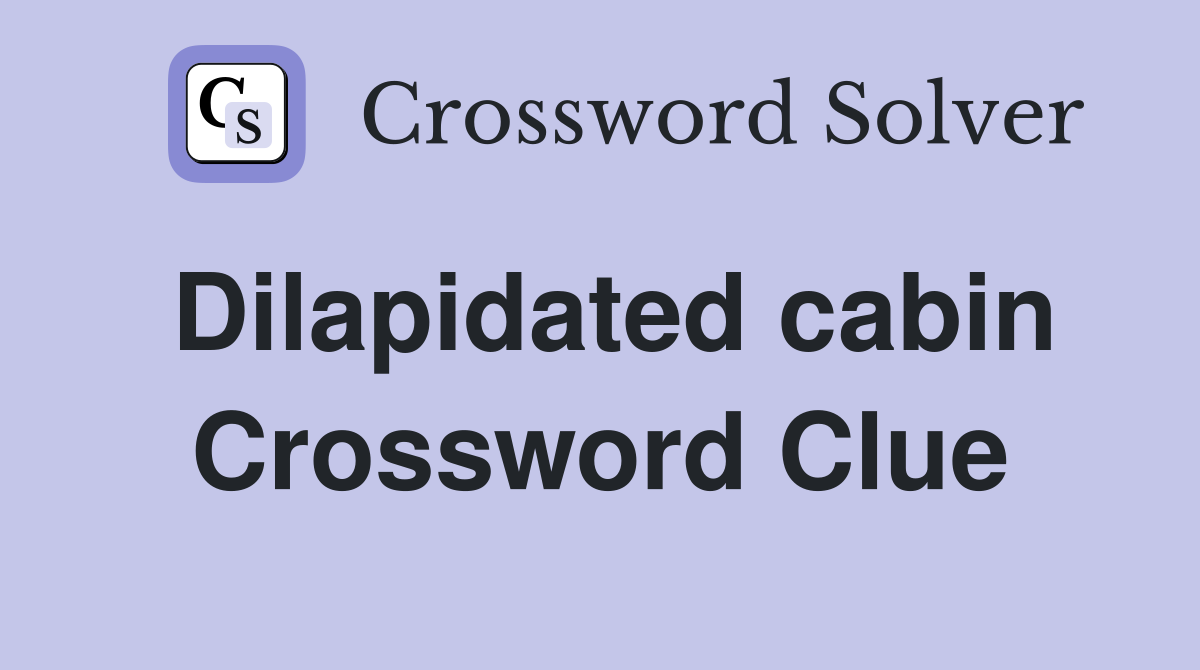Dilapidated cabin Crossword Clue