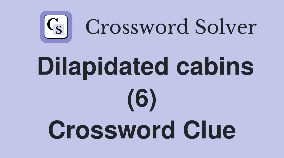 Dilapidated cabins (6) Crossword Clue