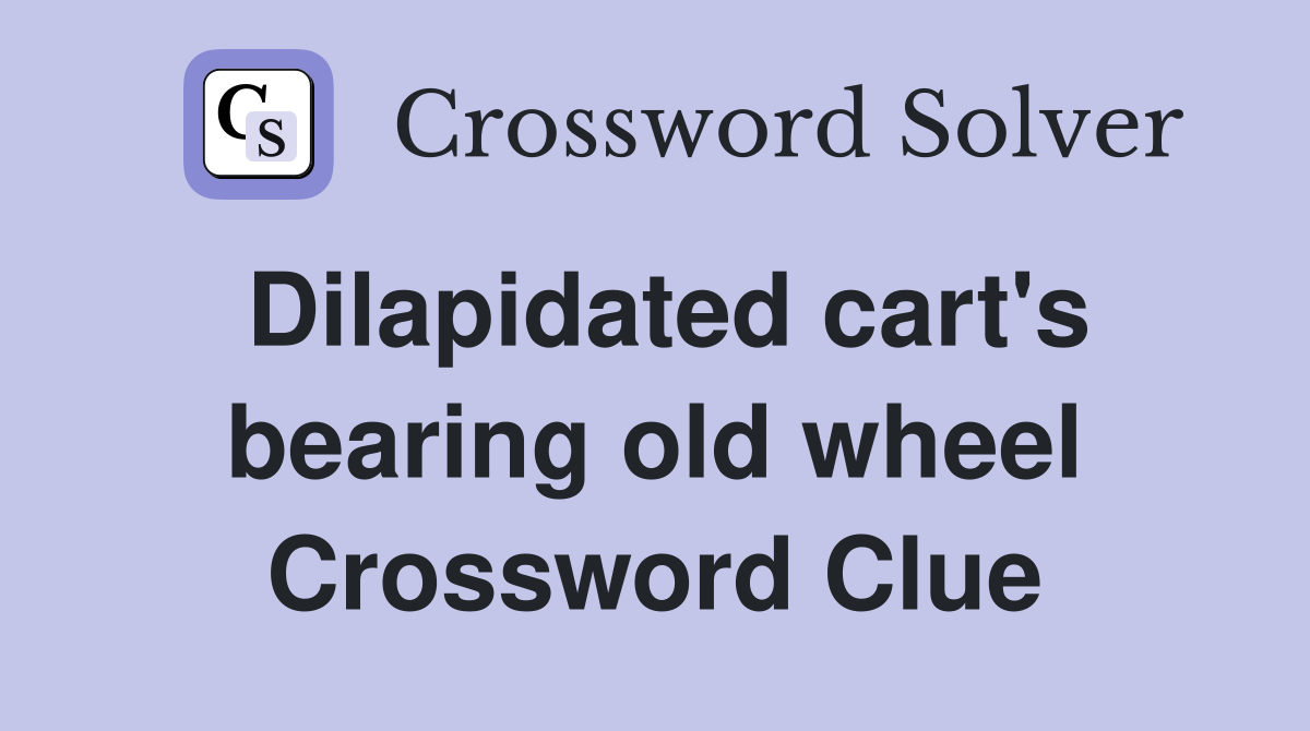 Dilapidated cart's bearing old wheel Crossword Clue