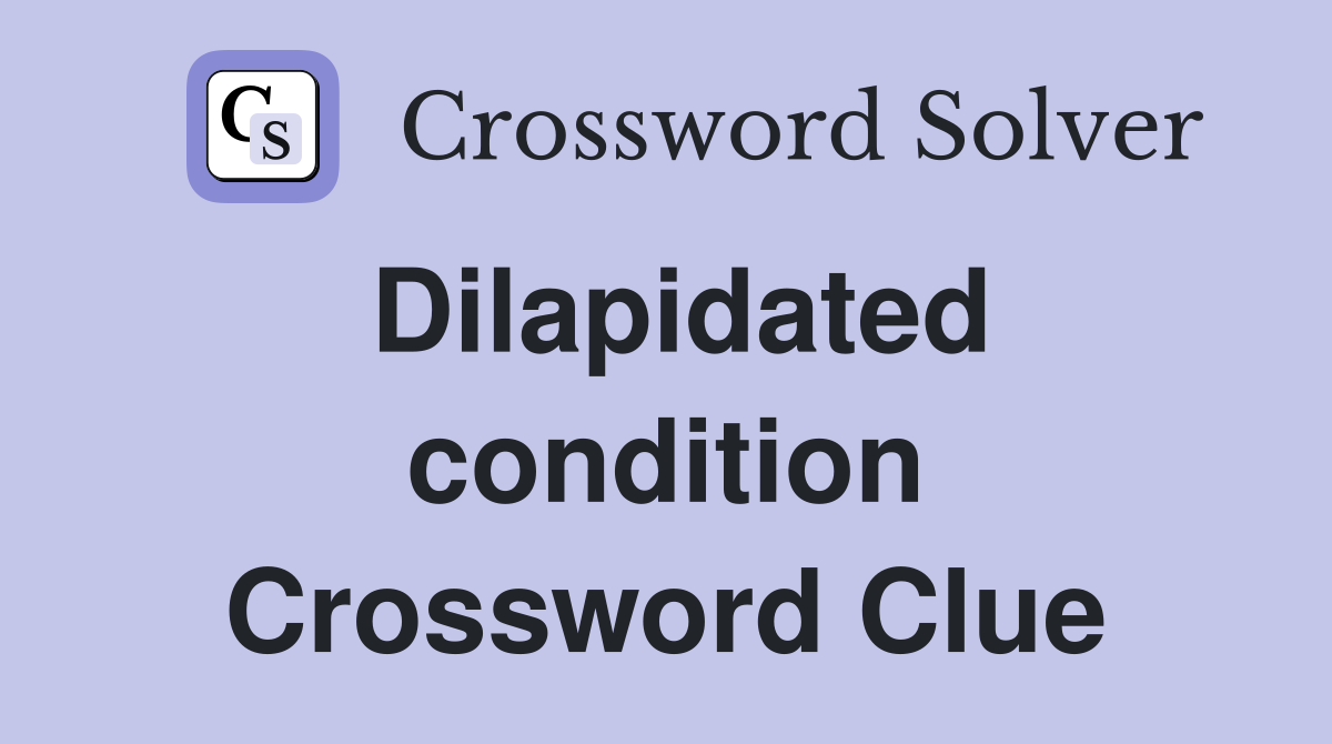 Dilapidated condition Crossword Clue