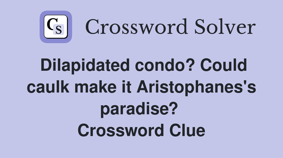 Dilapidated condo? Could caulk make it Aristophanes's paradise?  Crossword Clue