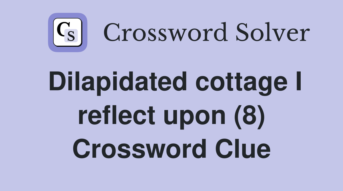 Dilapidated cottage I reflect upon (8) Crossword Clue