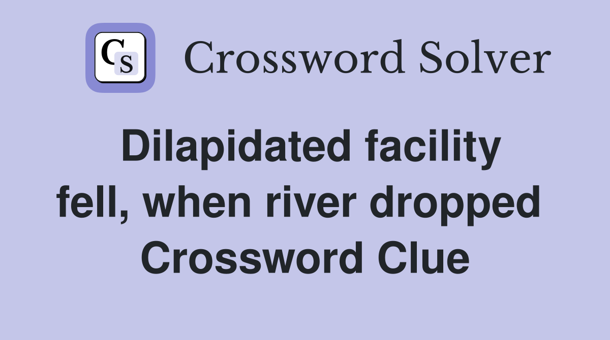 Dilapidated facility fell, when river dropped  Crossword Clue