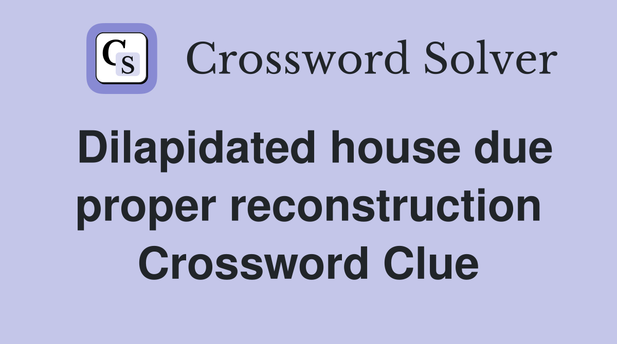 Dilapidated house due proper reconstruction Crossword Clue