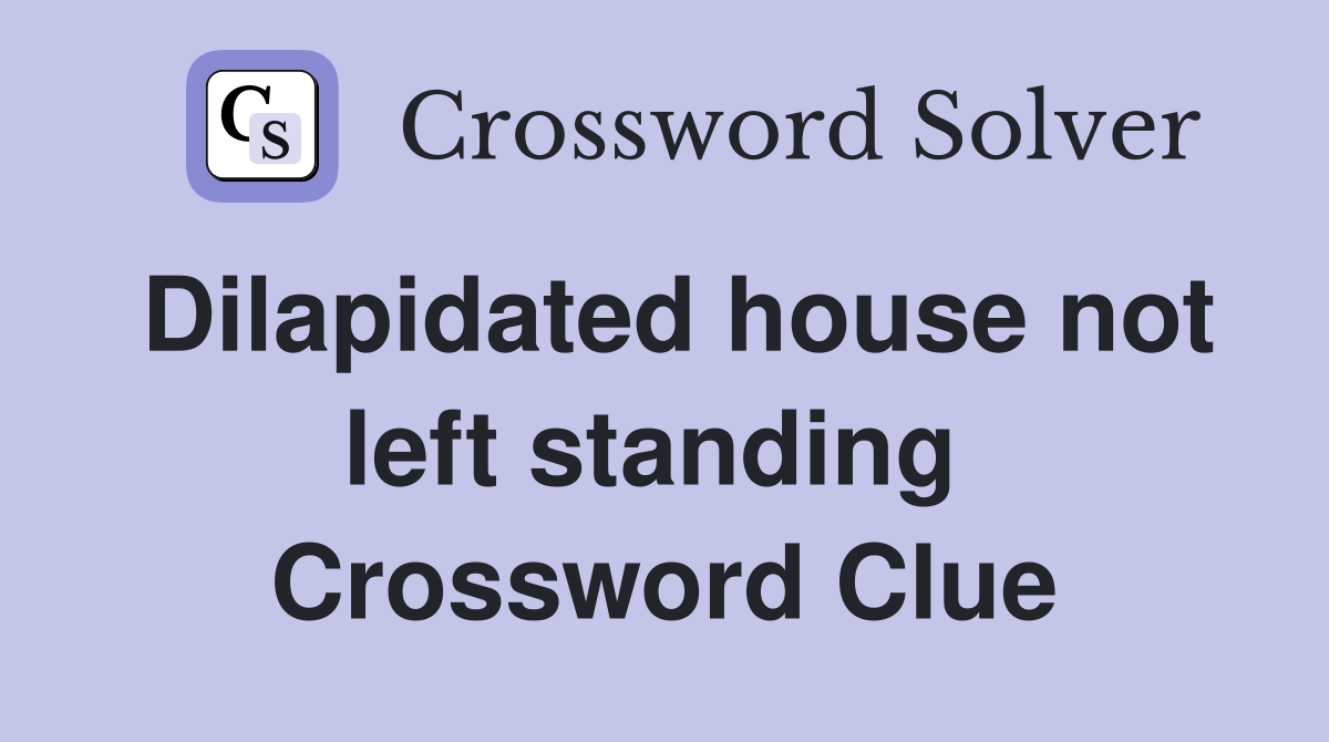 Dilapidated house not left standing  Crossword Clue