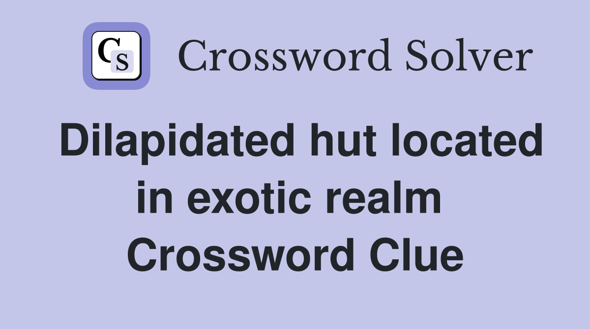 Dilapidated hut located in exotic realm  Crossword Clue