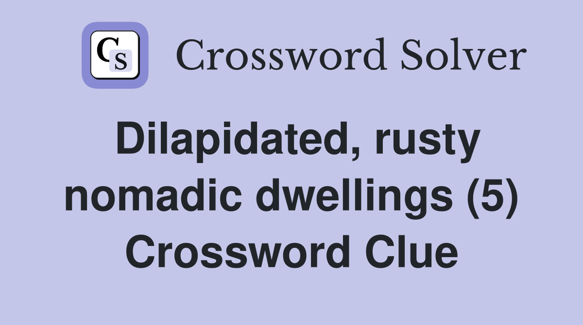 Dilapidated, rusty nomadic dwellings (5) Crossword Clue