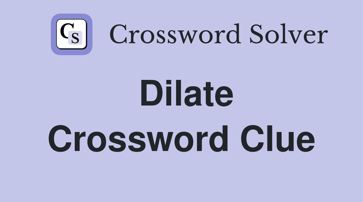 Dilate Crossword Clue