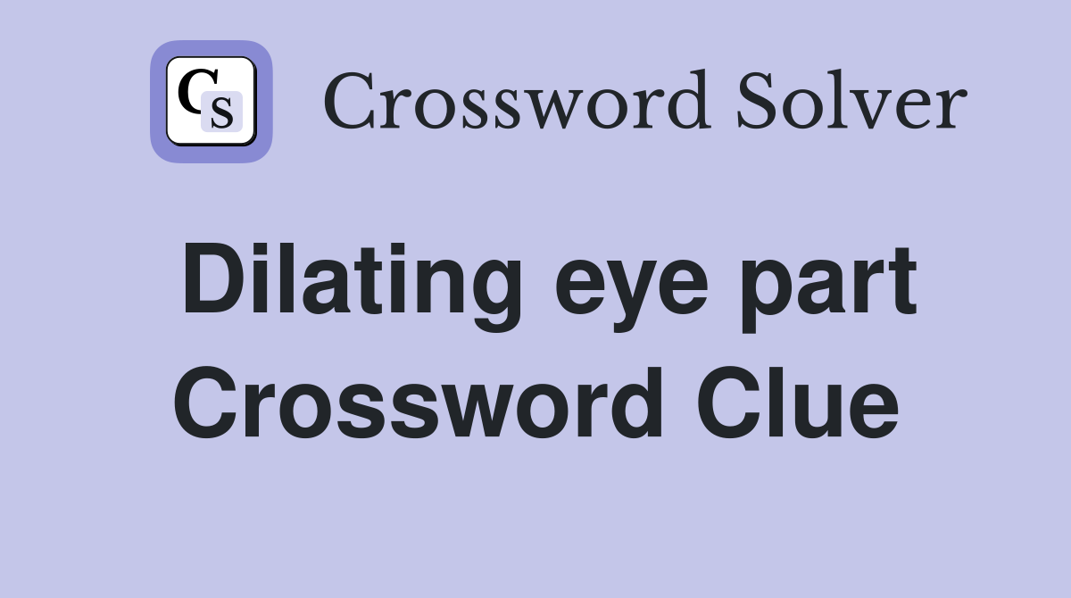 Dilating eye part Crossword Clue