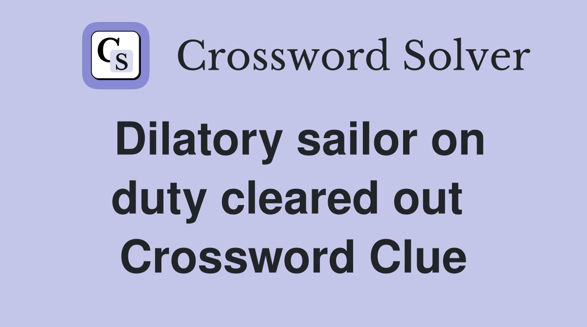 Dilatory sailor on duty cleared out  Crossword Clue